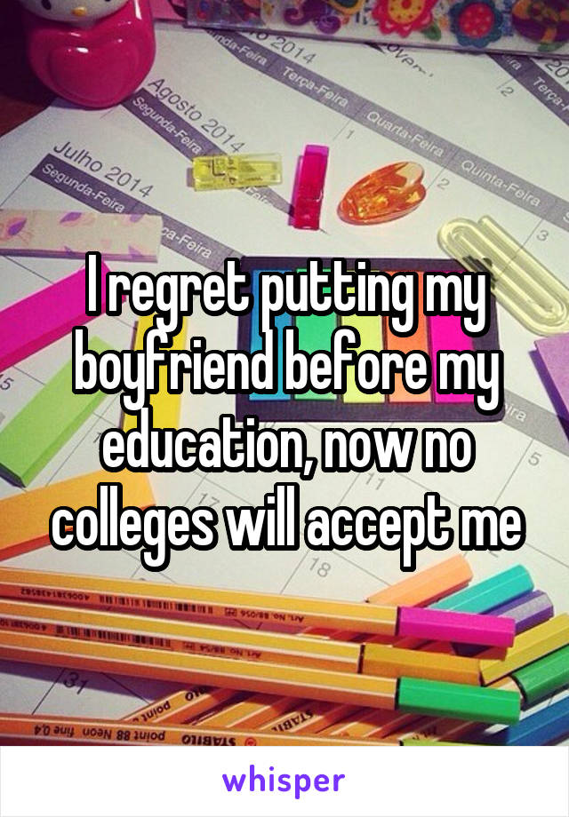 I regret putting my boyfriend before my education, now no colleges will accept me