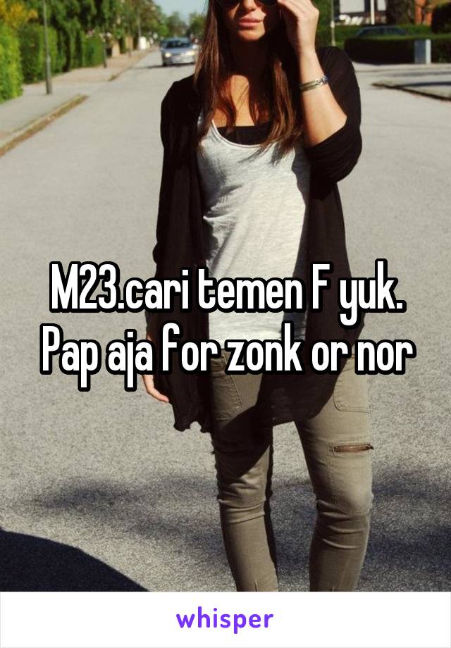 M23.cari temen F yuk. Pap aja for zonk or nor