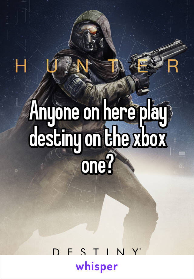 Anyone on here play destiny on the xbox one?