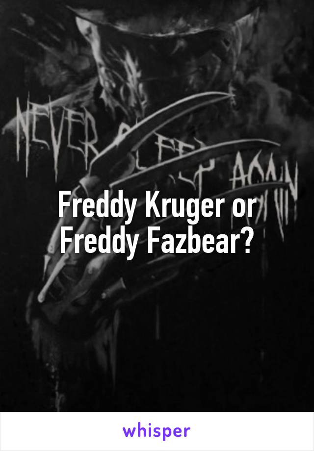Freddy Kruger or Freddy Fazbear?