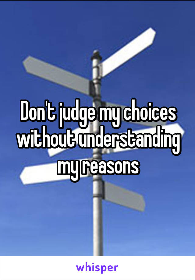 Don't judge my choices without understanding my reasons