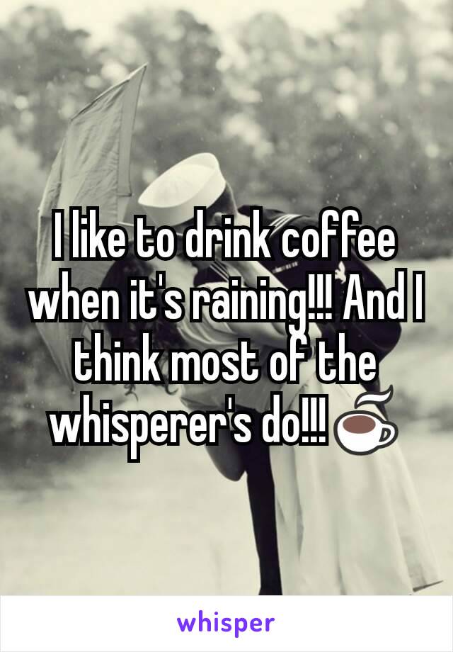 I like to drink coffee when it's raining!!! And I think most of the whisperer's do!!!☕