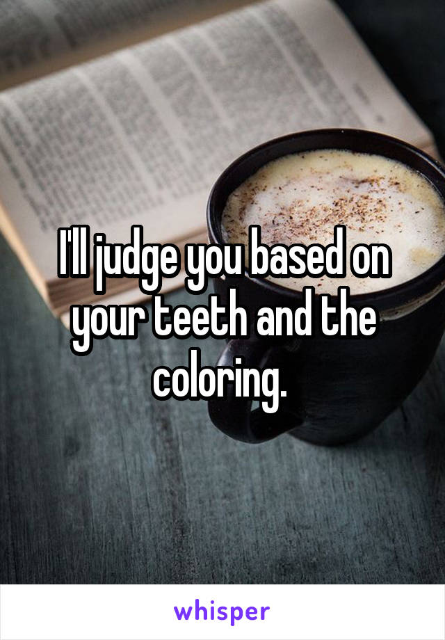 I'll judge you based on your teeth and the coloring. 