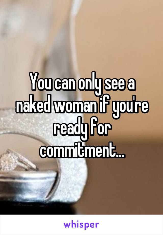 You can only see a naked woman if you're ready for commitment...