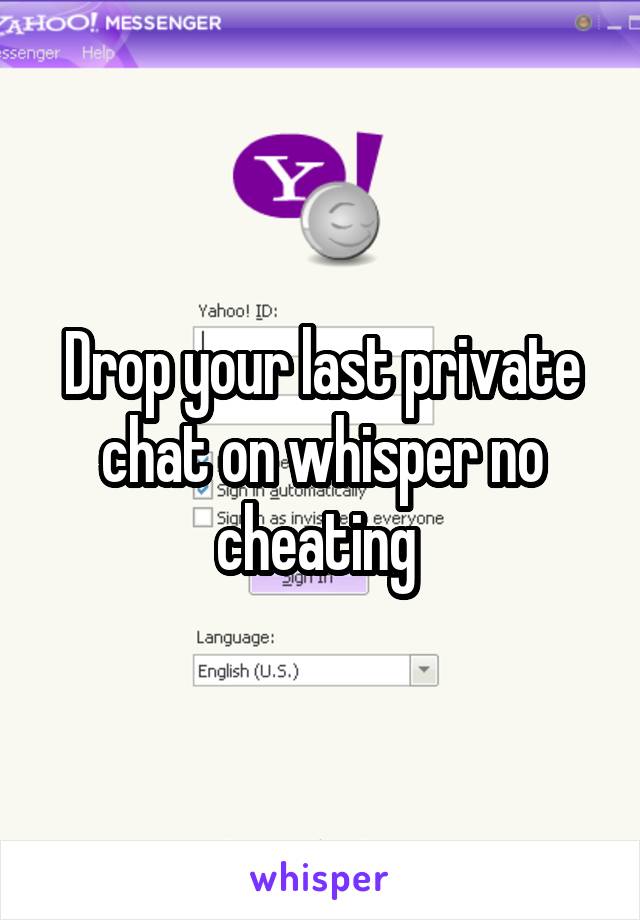 Drop your last private chat on whisper no cheating 