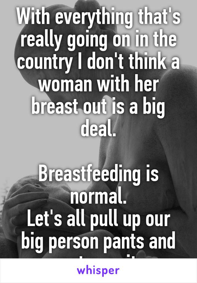With everything that's really going on in the country I don't think a woman with her breast out is a big deal.

Breastfeeding is normal.
Let's all pull up our big person pants and get over it