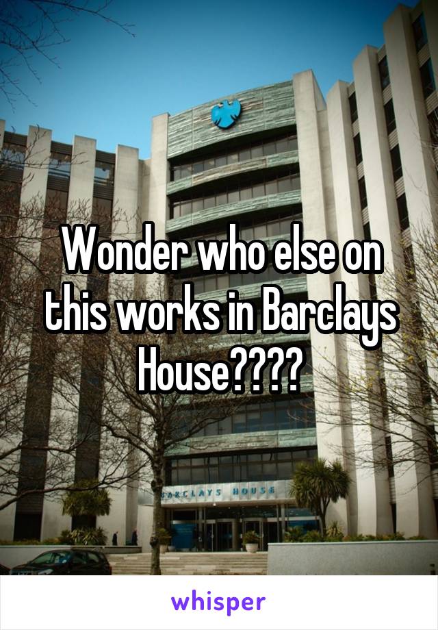 Wonder who else on this works in Barclays House????
