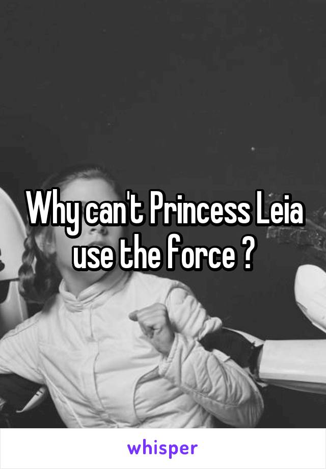 Why can't Princess Leia use the force ?