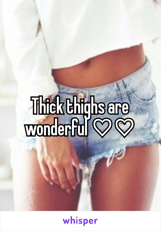Thick thighs are wonderful ♡♡