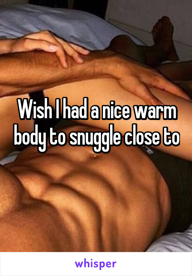 Wish I had a nice warm body to snuggle close to 