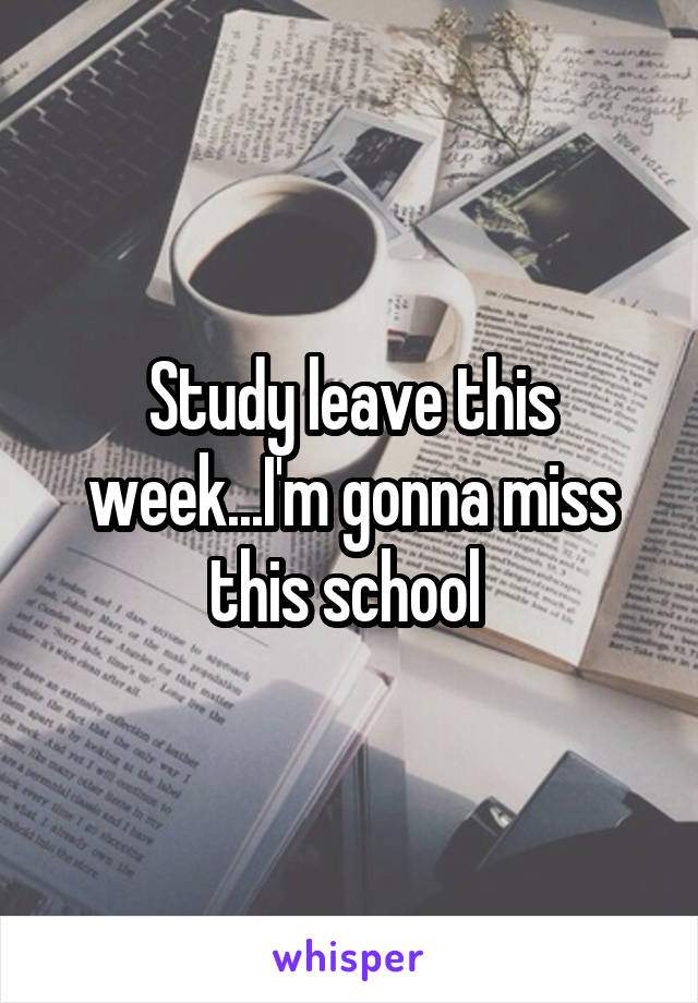 Study leave this week...I'm gonna miss this school 
