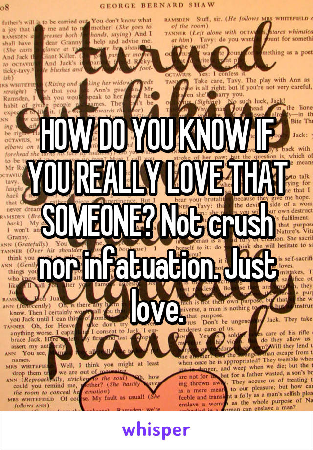 HOW DO YOU KNOW IF YOU REALLY LOVE THAT SOMEONE? Not crush nor infatuation. Just love.