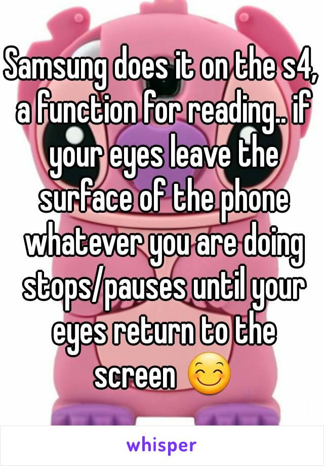 Samsung does it on the s4, a function for reading.. if your eyes leave the surface of the phone whatever you are doing stops/pauses until your eyes return to the screen 😊
