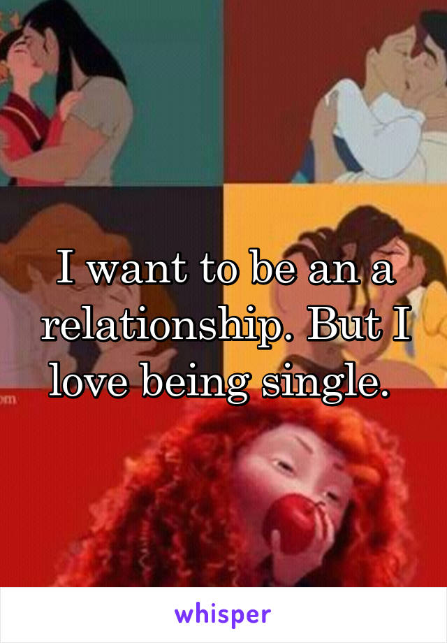 I want to be an a relationship. But I love being single. 