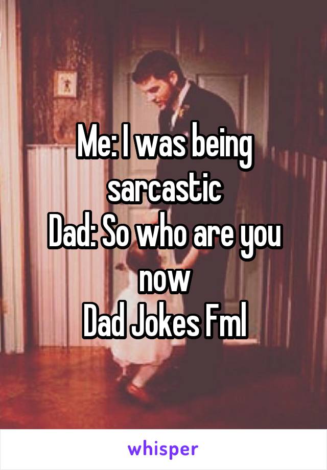 Me: I was being sarcastic
Dad: So who are you now
Dad Jokes Fml