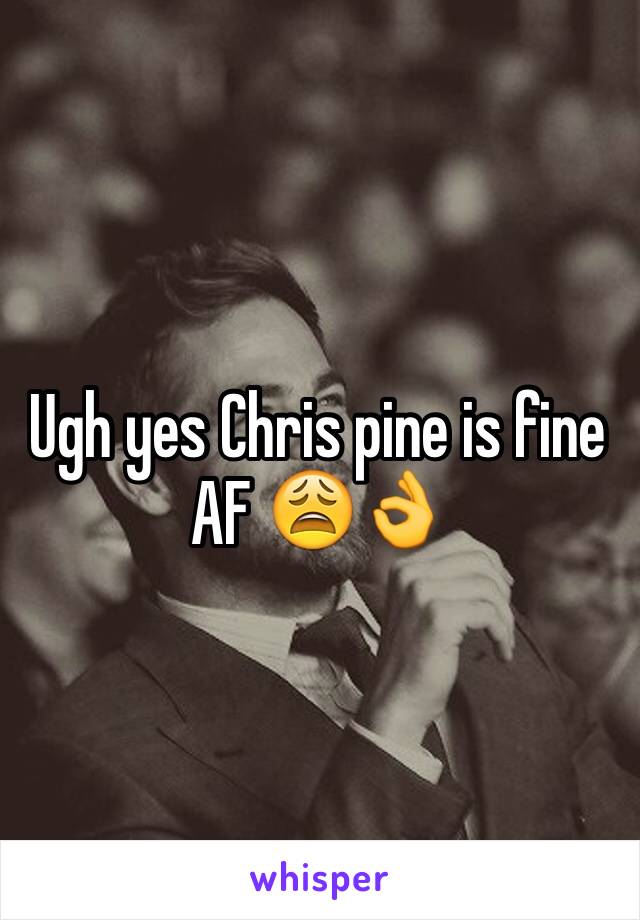 Ugh yes Chris pine is fine AF 😩👌