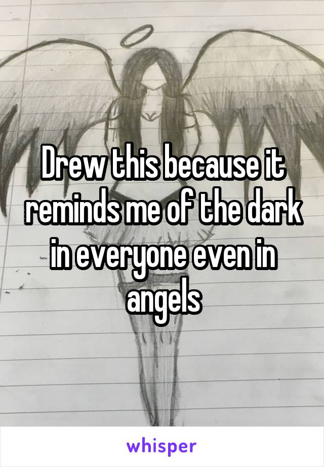 Drew this because it reminds me of the dark in everyone even in angels