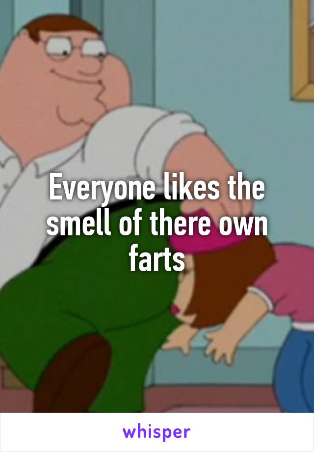 Everyone likes the smell of there own farts