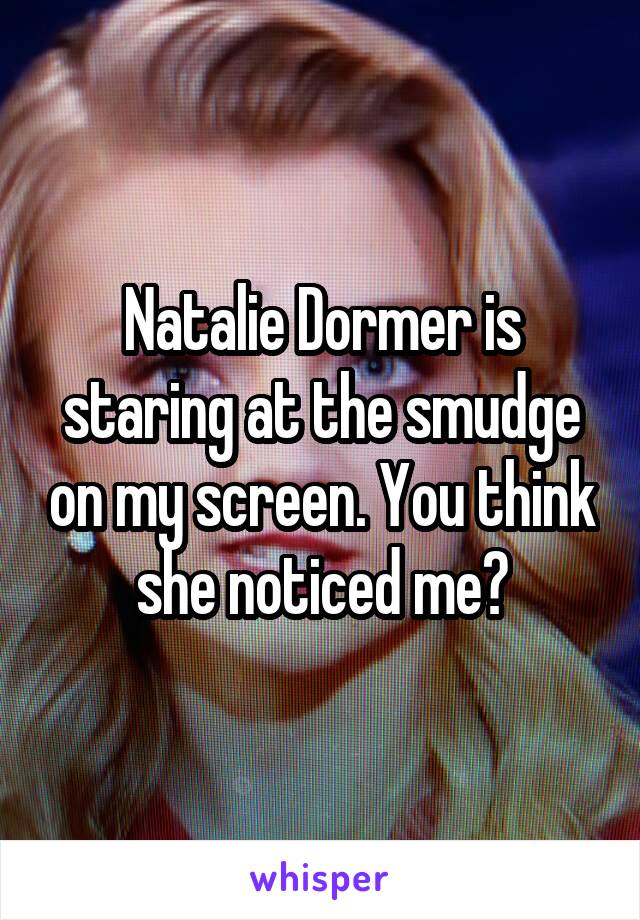 Natalie Dormer is staring at the smudge on my screen. You think she noticed me?