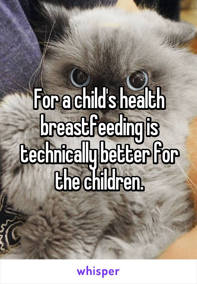 For a child's health breastfeeding is technically better for the children.