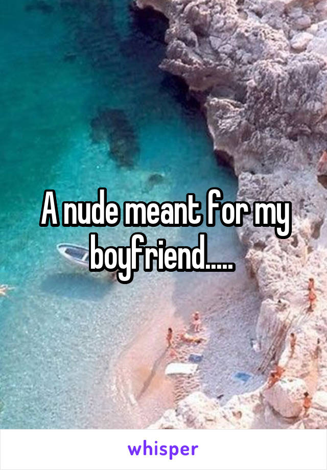 A nude meant for my boyfriend..... 