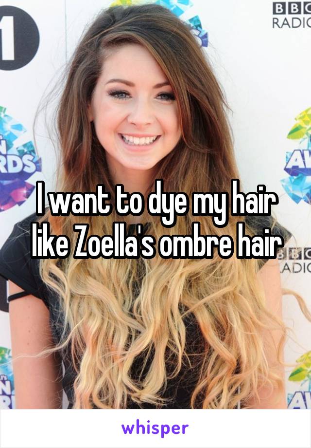 I want to dye my hair like Zoella's ombre hair