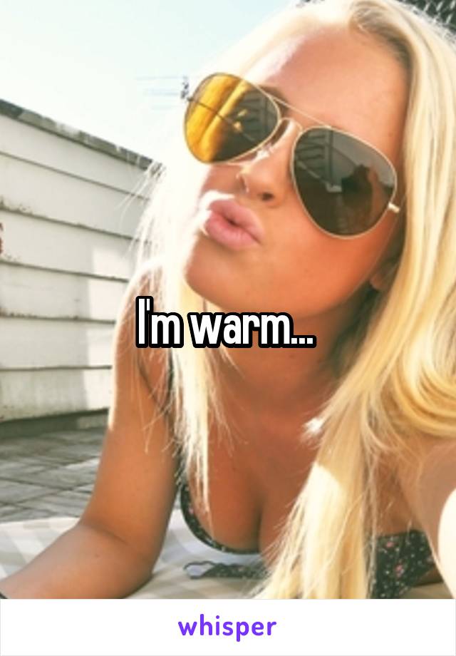 I'm warm... 