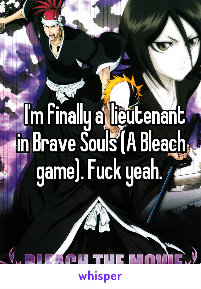   I'm finally a  lieutenant in Brave Souls (A Bleach game). Fuck yeah. 