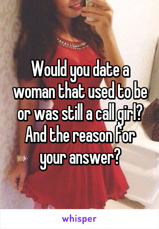 Would you date a woman that used to be or was still a call girl?
And the reason for your answer?