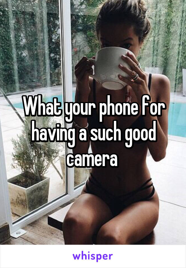 What your phone for having a such good camera 