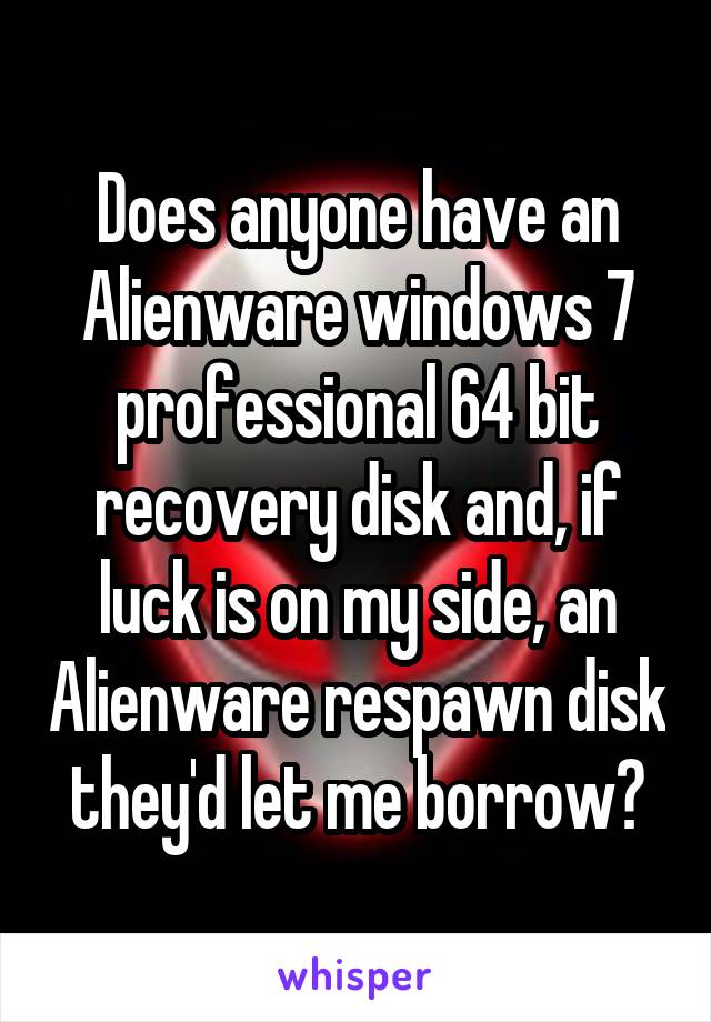 Does anyone have an Alienware windows 7 professional 64 bit recovery disk and, if luck is on my side, an Alienware respawn disk they'd let me borrow?