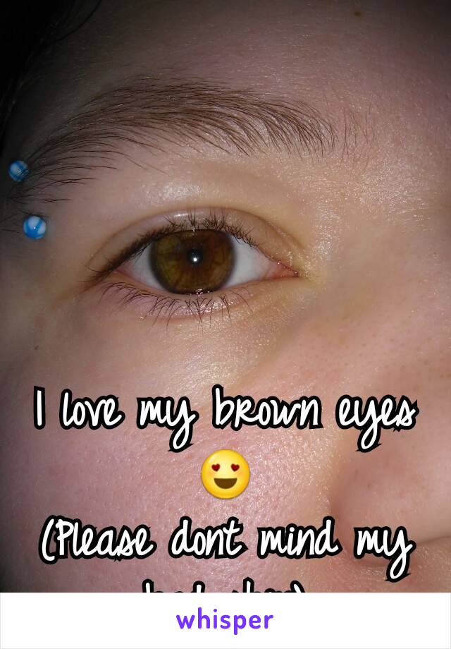 I love my brown eyes 😍
(Please dont mind my bad skin)