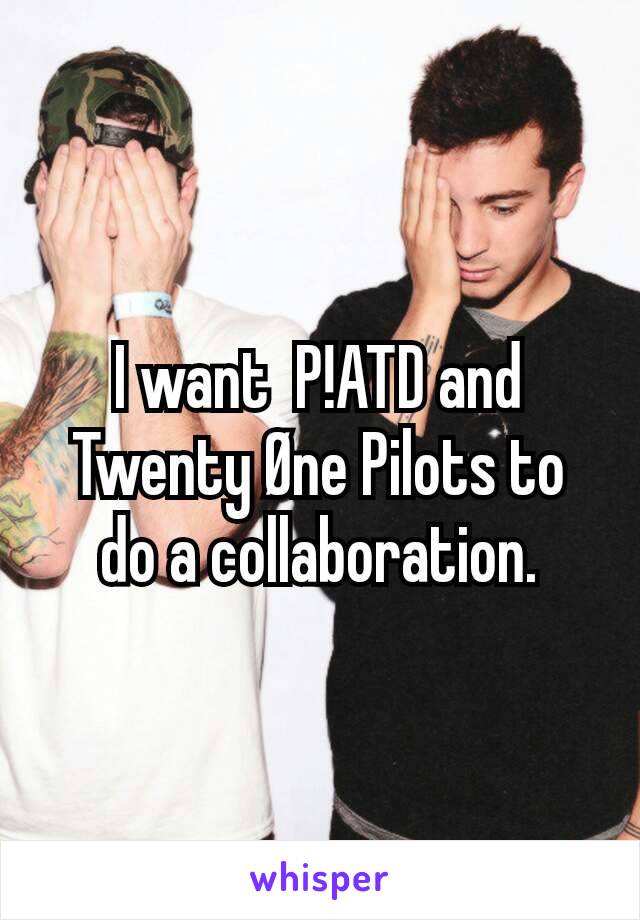 I want  P!ATD and Twenty Øne Pilots to do a collaboration.