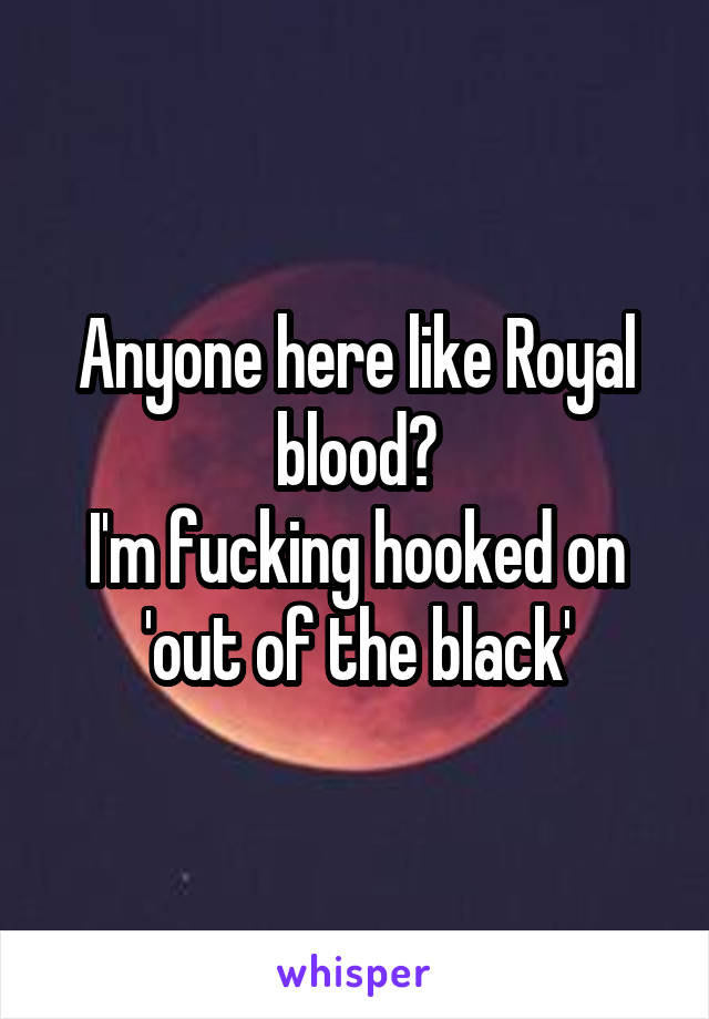 Anyone here like Royal blood?
I'm fucking hooked on 'out of the black'