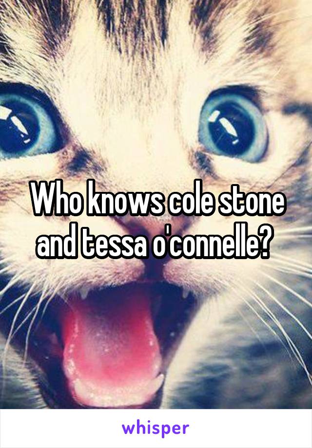 Who knows cole stone and tessa o'connelle? 