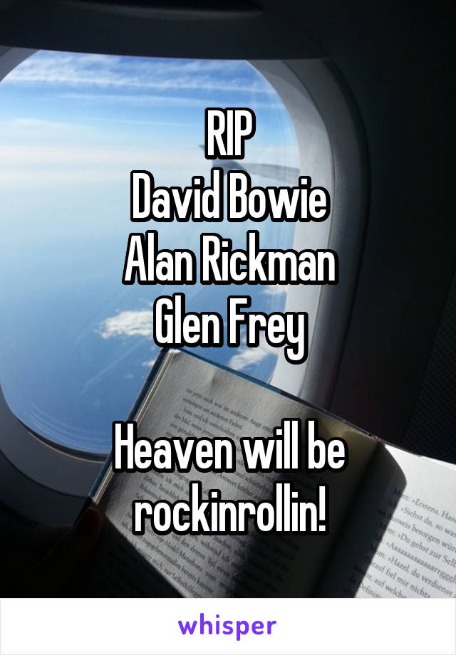 RIP
David Bowie
Alan Rickman
Glen Frey

Heaven will be rockinrollin!