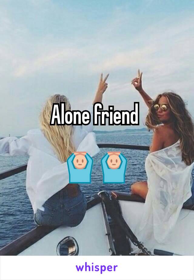 Alone friend 

🙆🙆