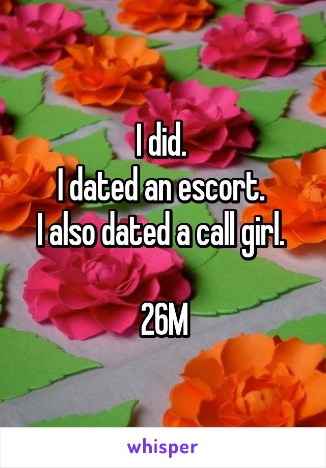 I did. 
I dated an escort. 
I also dated a call girl. 

26M