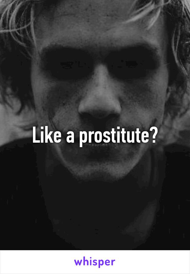 Like a prostitute?