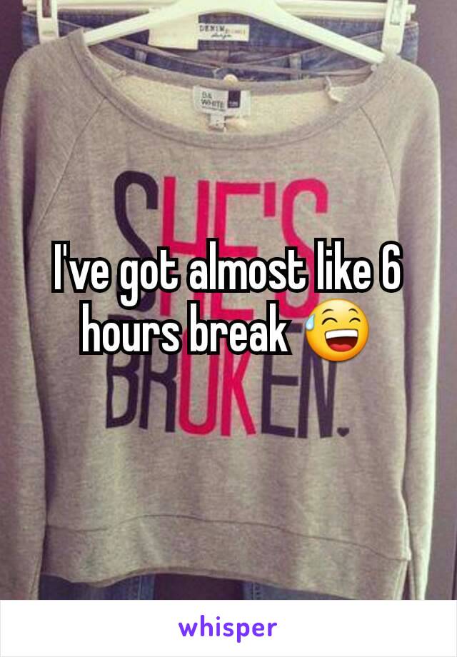 I've got almost like 6 hours break 😅
