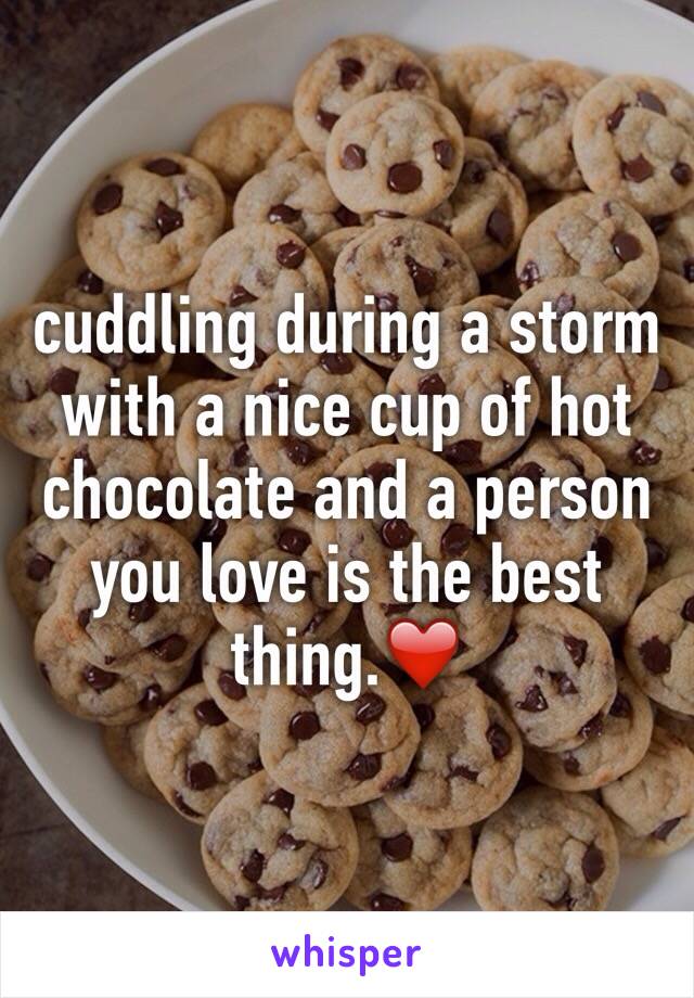 cuddling during a storm with a nice cup of hot chocolate and a person you love is the best thing.❤️