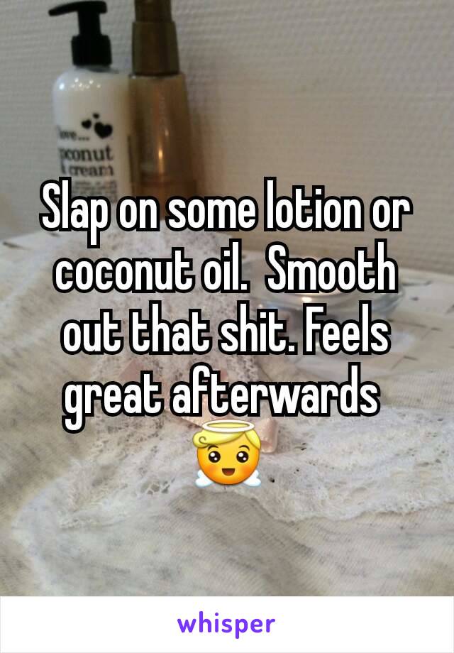 Slap on some lotion or coconut oil.  Smooth out that shit. Feels great afterwards 
😇