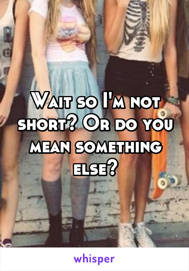 Wait so I'm not short? Or do you mean something else?