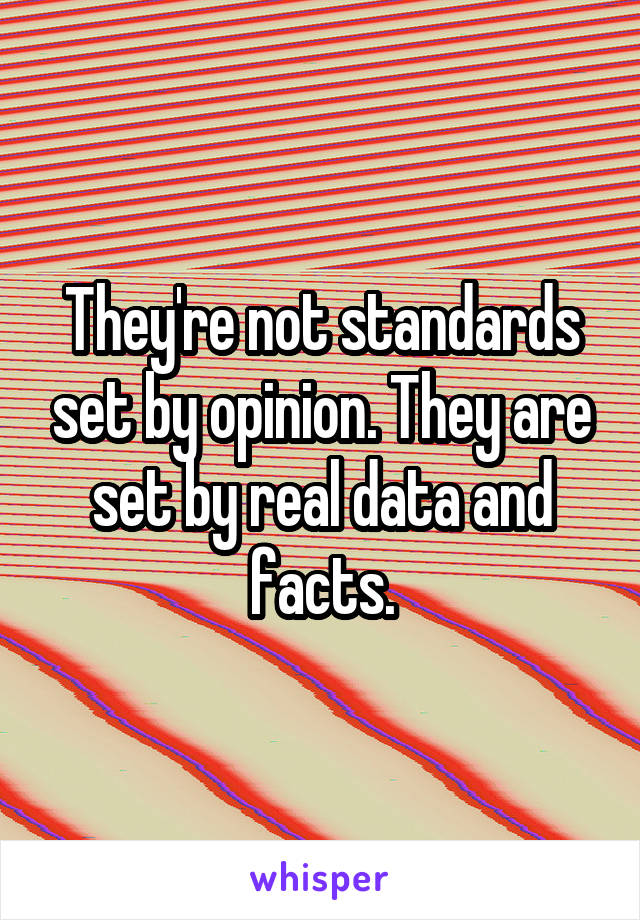 They're not standards set by opinion. They are set by real data and facts.