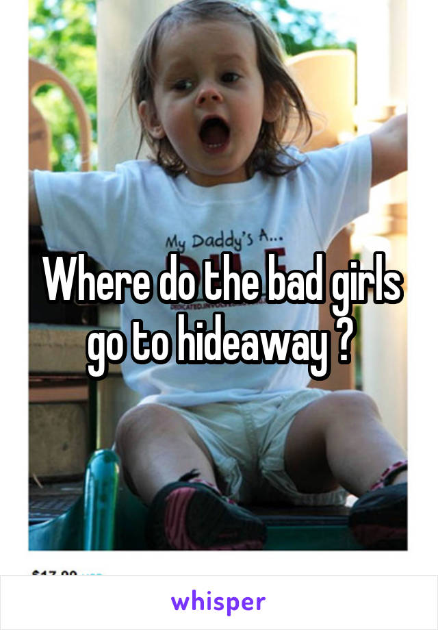Where do the bad girls go to hideaway ?