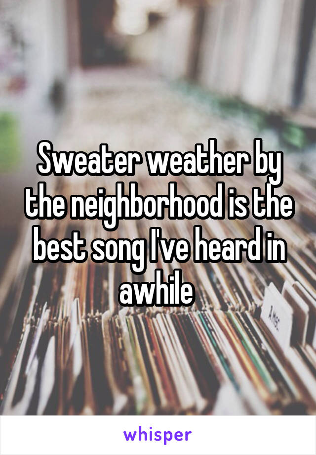 Sweater weather by the neighborhood is the best song I've heard in awhile 