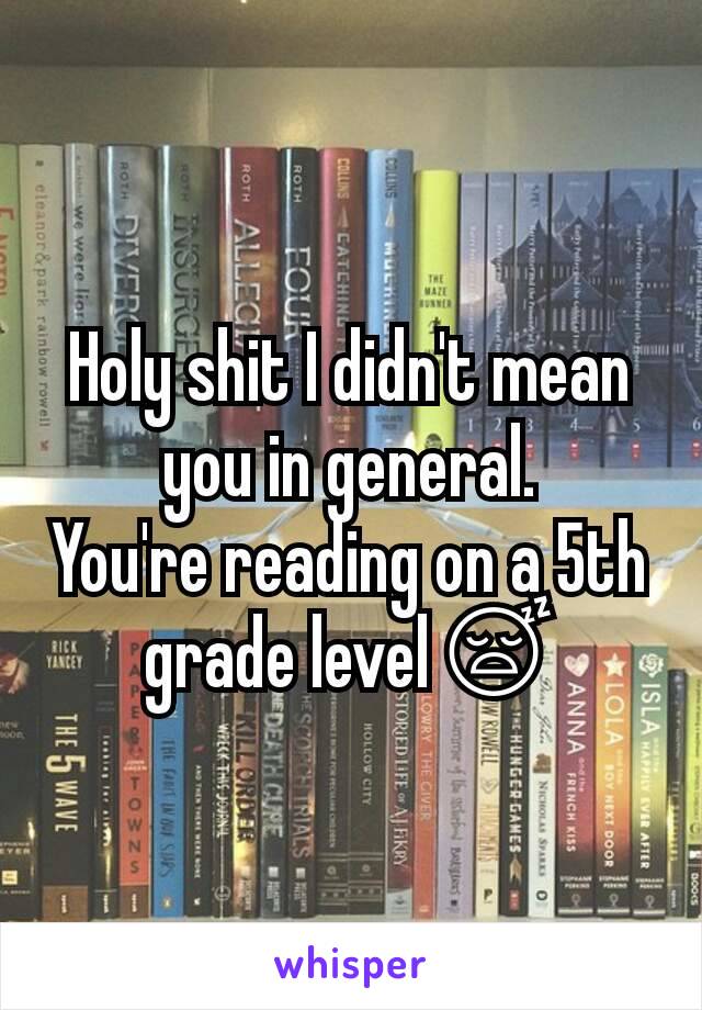Holy shit I didn't mean you in general.
You're reading on a 5th grade level😴