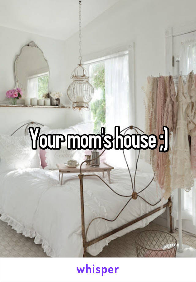 Your mom's house ;)