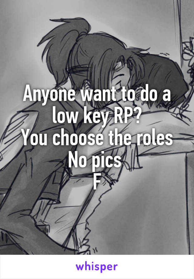 Anyone want to do a low key RP?
You choose the roles
No pics 
F