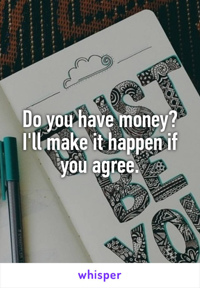 Do you have money? I'll make it happen if you agree.